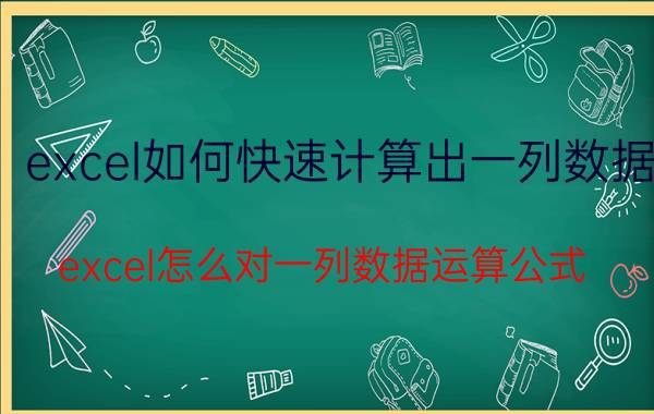 excel如何快速计算出一列数据 excel怎么对一列数据运算公式？